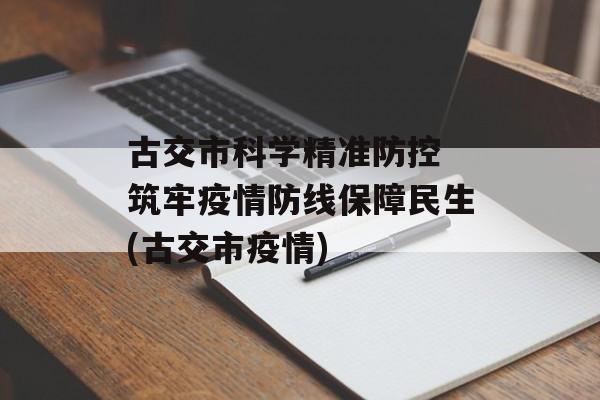 古交市科学精准防控 筑牢疫情防线保障民生(古交市疫情)