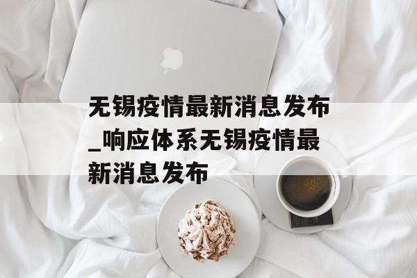 无锡疫情最新消息发布_响应体系无锡疫情最新消息发布
