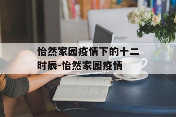 怡然家园疫情下的十二时辰-怡然家园疫情