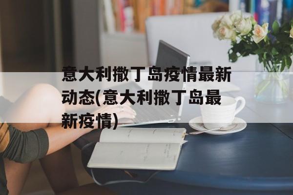 意大利撒丁岛疫情最新动态(意大利撒丁岛最新疫情)