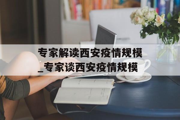 专家解读西安疫情规模_专家谈西安疫情规模
