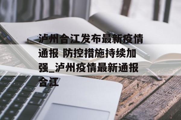 泸州合江发布最新疫情通报 防控措施持续加强_泸州疫情最新通报合江