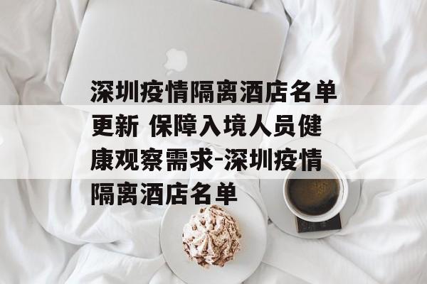 深圳疫情隔离酒店名单更新 保障入境人员健康观察需求-深圳疫情隔离酒店名单