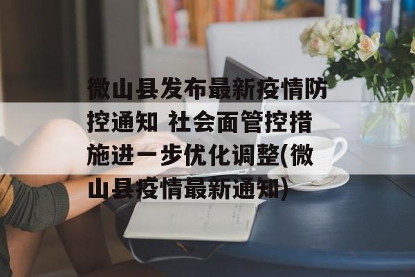 微山县发布最新疫情防控通知 社会面管控措施进一步优化调整(微山县疫情最新通知)