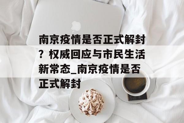 南京疫情是否正式解封？权威回应与市民生活新常态_南京疫情是否正式解封