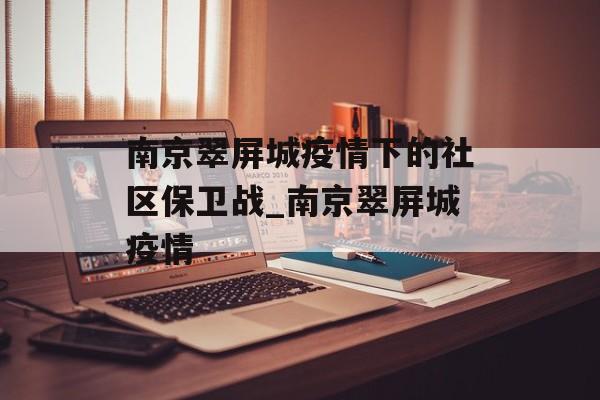 南京翠屏城疫情下的社区保卫战_南京翠屏城疫情