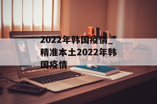 2022年韩国疫情_精准本土2022年韩国疫情