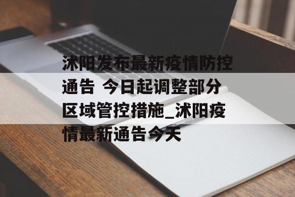 沭阳发布最新疫情防控通告 今日起调整部分区域管控措施_沭阳疫情最新通告今天