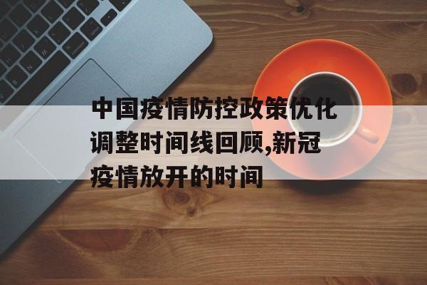 中国疫情防控政策优化调整时间线回顾,新冠疫情放开的时间