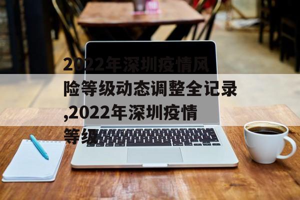 2022年深圳疫情风险等级动态调整全记录,2022年深圳疫情等级