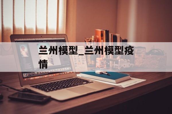 兰州模型_兰州模型疫情