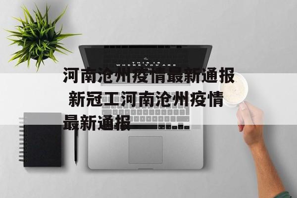 河南沧州疫情最新通报 新冠工河南沧州疫情最新通报