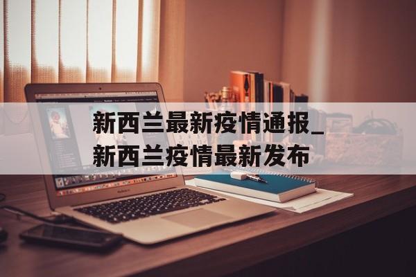 新西兰最新疫情通报_新西兰疫情最新发布