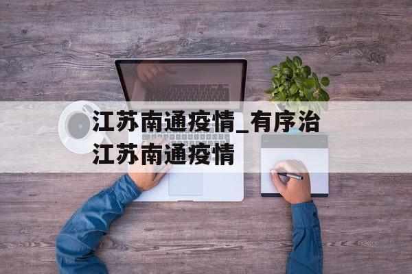 江苏南通疫情_有序治江苏南通疫情