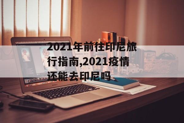 2021年前往印尼旅行指南,2021疫情还能去印尼吗