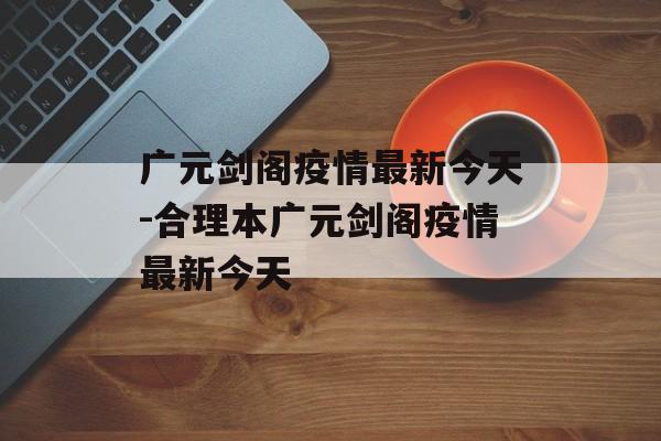 广元剑阁疫情最新今天-合理本广元剑阁疫情最新今天