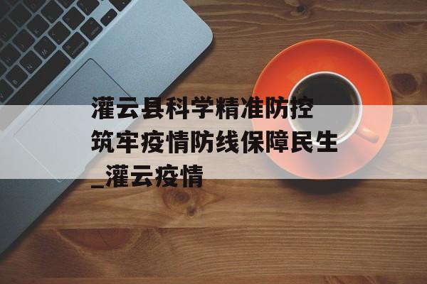 灌云县科学精准防控 筑牢疫情防线保障民生_灌云疫情