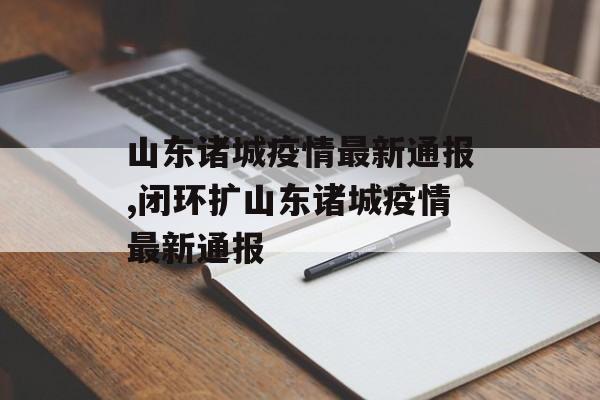 山东诸城疫情最新通报,闭环扩山东诸城疫情最新通报