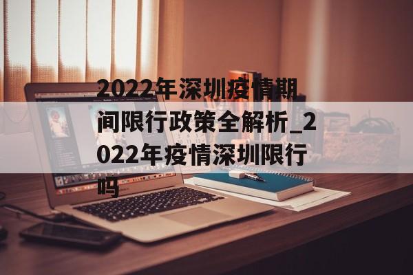 2022年深圳疫情期间限行政策全解析_2022年疫情深圳限行吗
