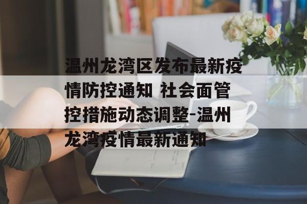温州龙湾区发布最新疫情防控通知 社会面管控措施动态调整-温州龙湾疫情最新通知