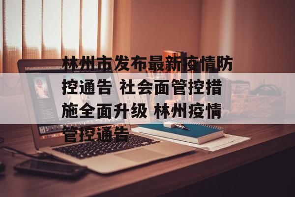林州市发布最新疫情防控通告 社会面管控措施全面升级 林州疫情管控通告