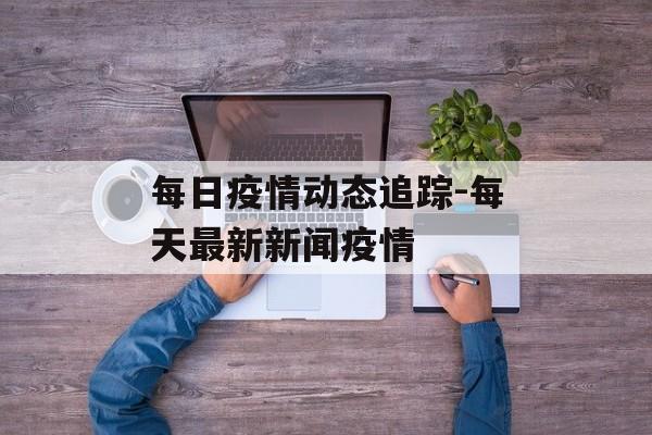 每日疫情动态追踪-每天最新新闻疫情