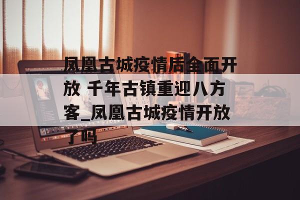 凤凰古城疫情后全面开放 千年古镇重迎八方客_凤凰古城疫情开放了吗
