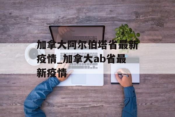 加拿大阿尔伯塔省最新疫情_加拿大ab省最新疫情