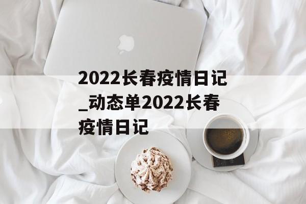 2022长春疫情日记_动态单2022长春疫情日记