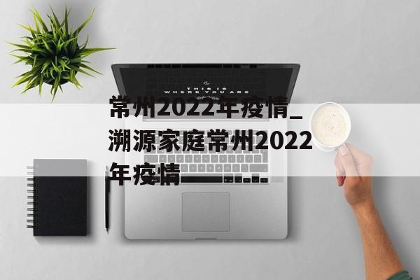 常州2022年疫情_溯源家庭常州2022年疫情