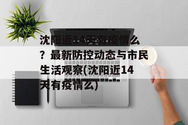 沈阳近14天有疫情么？最新防控动态与市民生活观察(沈阳近14天有疫情么)