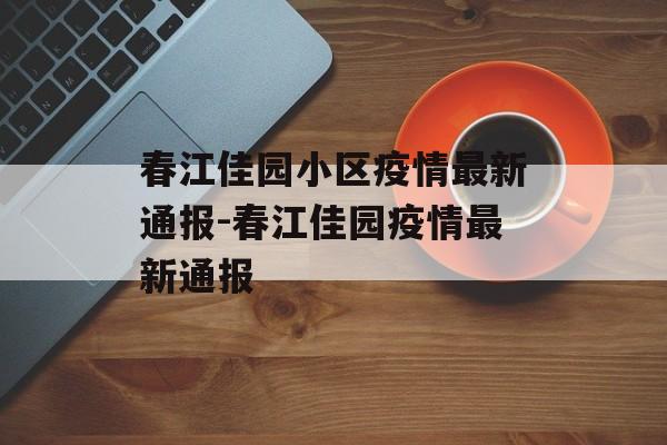 春江佳园小区疫情最新通报-春江佳园疫情最新通报