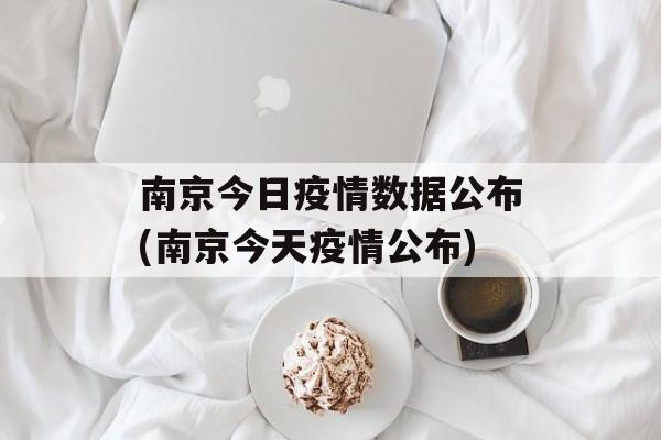 南京今日疫情数据公布(南京今天疫情公布)
