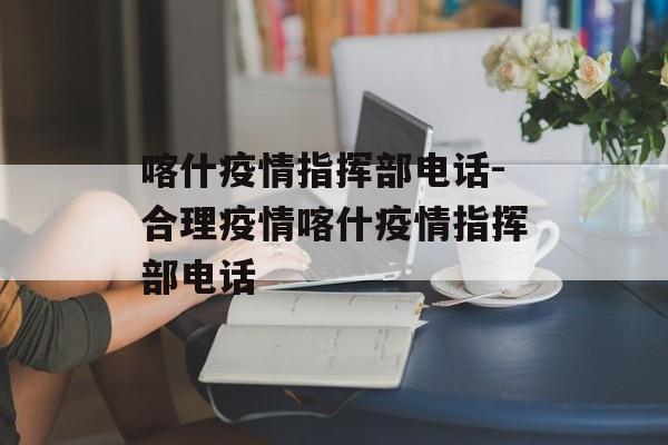 喀什疫情指挥部电话-合理疫情喀什疫情指挥部电话