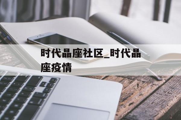 时代晶座社区_时代晶座疫情