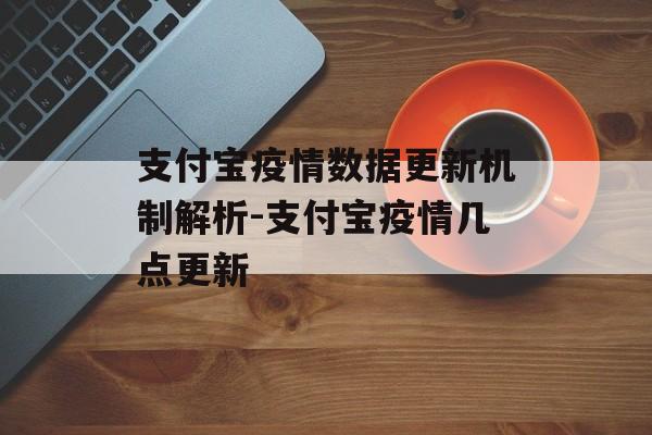 支付宝疫情数据更新机制解析-支付宝疫情几点更新