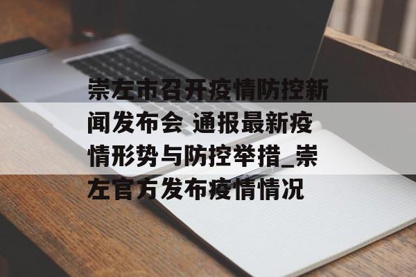崇左市召开疫情防控新闻发布会 通报最新疫情形势与防控举措_崇左官方发布疫情情况