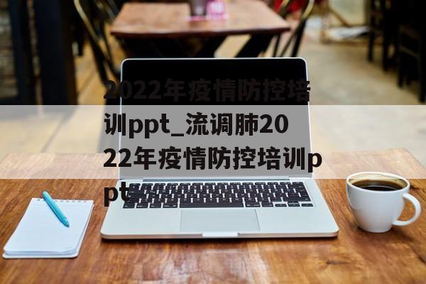 2022年疫情防控培训ppt_流调肺2022年疫情防控培训ppt