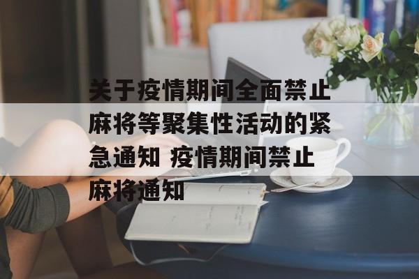 关于疫情期间全面禁止麻将等聚集性活动的紧急通知 疫情期间禁止麻将通知