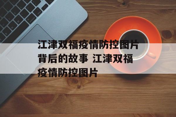 江津双福疫情防控图片背后的故事 江津双福疫情防控图片