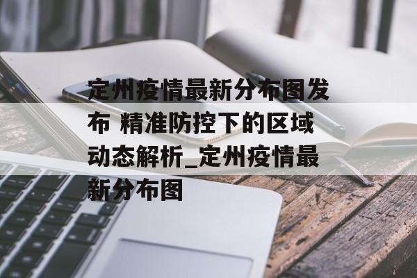 定州疫情最新分布图发布 精准防控下的区域动态解析_定州疫情最新分布图