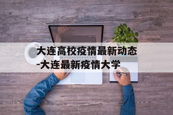 大连高校疫情最新动态-大连最新疫情大学