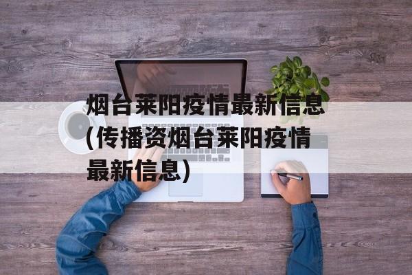 烟台莱阳疫情最新信息(传播资烟台莱阳疫情最新信息)