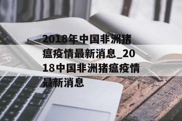 2018年中国非洲猪瘟疫情最新消息_2018中国非洲猪瘟疫情最新消息