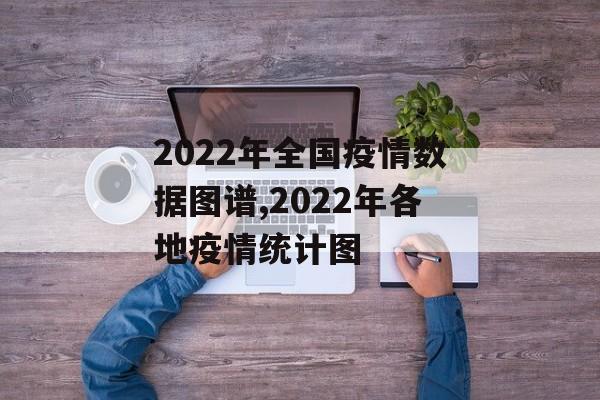 2022年全国疫情数据图谱,2022年各地疫情统计图