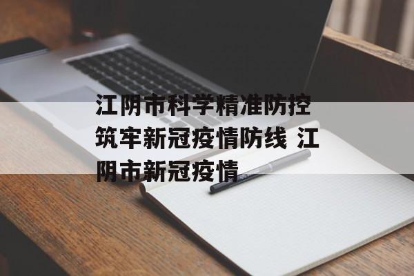 江阴市科学精准防控 筑牢新冠疫情防线 江阴市新冠疫情
