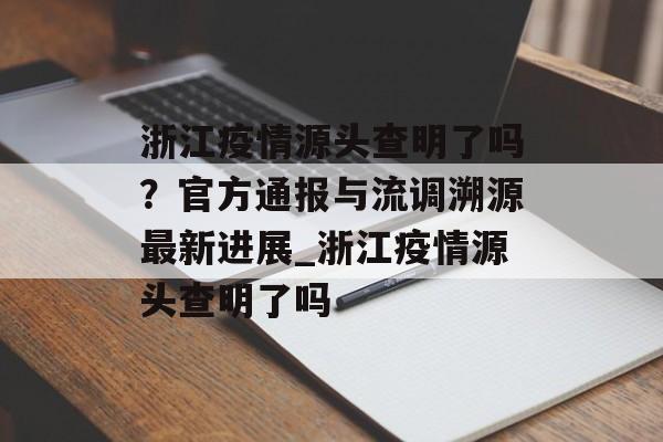 浙江疫情源头查明了吗？官方通报与流调溯源最新进展_浙江疫情源头查明了吗